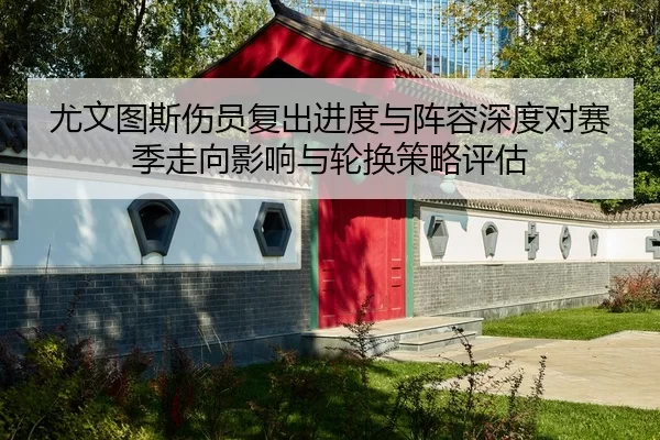 尤文图斯伤员复出进度与阵容深度对赛季走向影响与轮换策略评估