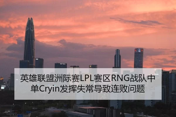 英雄联盟洲际赛LPL赛区RNG战队中单Cryin发挥失常导致连败问题